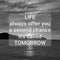 Inspirational and motivational quote. Life always offer you a second chance called tomorrow.