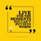 Inspirational motivational quote. Live for the moments you can`t