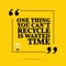 Inspirational motivational quote. One thing you can`t recycle is