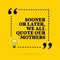 Inspirational motivational quote. Sooner or later we all quote our mothers. Vector simple design