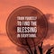 Inspirational motivational quote `train yourself to find the blessing in everything.`