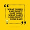 Inspirational motivational quote. What comes easy won `t last long, what lasts long won `t come easy. Vector simple design
