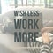 Inspirational motivational quote `wish less work more`
