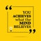 Inspirational motivational quote. You achieves what mind believe