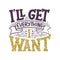 Inspirational quote - I`ll get everything I want. Hand drawn vintage illustration with lettering and decoration elements