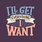 Inspirational quote - I `ll get everything I want. Hand drawn vintage illustration with lettering and decoration elements. Drawing