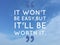 Inspirational quote `itâ€™ wonâ€™t be easy, but it will be worth itâ€