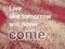 Inspirational quote - Live like tomorrow will never come.