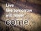 Inspirational quote - Live like tomorrow will never come.