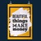 Inspirational quote about money. Beautiful things make money. Vector poster design for wall. Grunge design