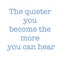 Inspirational Quote - The quieter you become the more you can hear