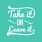 Inspirational quotes poster: Take it or leave it