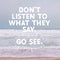 Inspirational Typographic Quote - Don`t listen to what they say. Go see.