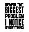 Inspiring motivation quote with text My Biggest Problem I Notice Everything. Vector typography poster