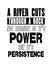 Inspiring motivation quote with text A River Cuts Through The Rock Not Because Of It Is Power But Of It Is Persistence. Vector