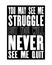 Inspiring motivation quote with text You May See Me Struggle But You Will Never See Me Quit. Vector typography poster and t-shirt