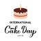 International Cake Day calligraphy hand lettering isolated on white. Funny holiday celebrate July 20. Vector template for