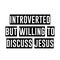 Introverted but willing to discuss Jesus