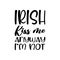 irish kiss me anyway i\\\'m not black letter quote