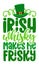 Irish whiskey makes me frisky - funny St Patrik`s Day