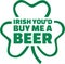 Irish you`d buy me a beer St. Patrick`s Day Saying