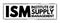 ISM Institute of Supply Management - provides certification, development, education, and research for individuals and corporations