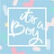 Its a boy. Hand Lettering. Abstract pastel pattern with sprinkles. For cards, labels, stickers, social media etc