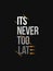 Its Never too late typography slogan vector design for t shirt printing, embroidery, apparels, Graphic tee and Printed tee