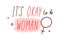 Its okay, ok to be a woman, quote and female sign. Handwritten lettering composition with women phrase. Hand written