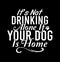 Itâ€™s Not Drinking Alone If Your Dog Is Home  Alcohol Drink  Funny Dogs  Drinking Lover