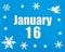 January 16th. Winter blue background with snowflakes, angel and a calendar date. Day 16 of month.