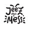 Jeez what a mess - funny inspire motivational quote, slang.