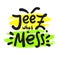 Jeez what a mess - funny inspire motivational quote, slang. The emotional exclamation.