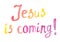 Jesus is coming - christian hand drawn lettering, watercolor biblical phrase isolated on white background
