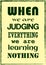 When we are judging everything we are learning nothing. Motivation quote. Vector typography poster