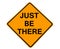 Just Be There sign