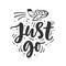 Just go. Hand drawn travel inspirational lettering phrase