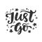 Just go. Hand drawn travel inspirational lettering phrase