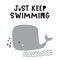 Just keep swimming - Cute hand drawn nursery poster with cartoon whale and lettering.