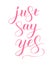 Just say yes phrase to propose and pop the question, hand-written lettering, script calligraphy, pink sign proposal