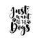 Just want all the dogs - positive saying with paw print.