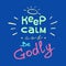 Keep calm and Be Godly - motivational quote lettering. Print for poster, prayer book,