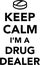 Keep calm I am a drug dealer