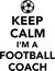 Keep calm I am a football coach