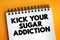 Kick Your Sugar Addiction text on notepad, concept background