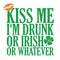Kiss me I am drunk or Irish or whatever.