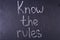 Know the rules inscription written chalk on black board.