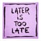 Later is too late - motivational note