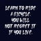 Learn to ride a bicycle. You will not regret it if you live. Best being unique inspirational or motivational cycling quote