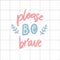 Lease be brave. Support saying, pastel pink and blue colors. Hand lettering, inspirational quote on squared paper.